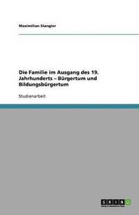 bokomslag Die Familie Im Ausgang Des 19. Jahrhunderts - Burgertum Und Bildungsburgertum