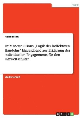 bokomslag Ist Mancur Olsons &quot;Logik des kollektiven Handelns&quot; hinreichend zur Erklrung des individuellen Engagements fr den Umweltschutz?