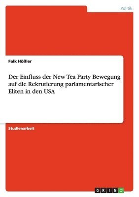 bokomslag Der Einfluss der New Tea Party Bewegung auf die  Rekrutierung parlamentarischer Eliten in den USA
