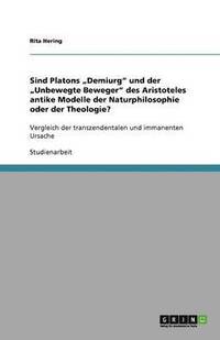 bokomslag Sind Platons "Demiurg" und der "Unbewegte Beweger" des Aristoteles antike Modelle der Naturphilosophie oder der Theologie?