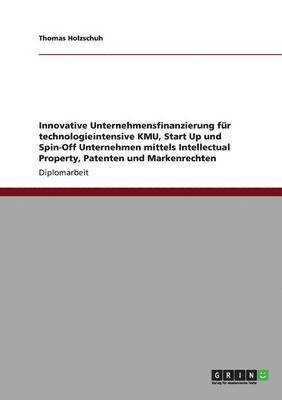 bokomslag Innovative Unternehmensfinanzierung fr technologieintensive KMU, Start Up und Spin-Off Unternehmen mittels Intellectual Property, Patenten und Markenrechten