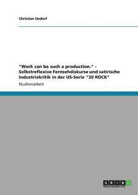 &quot;Work can be such a production.&quot; - Selbstreflexive Fernsehdiskurse und satirische Industriekritik in der US-Serie &quot;30 ROCK&quot; 1