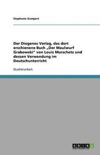 bokomslag Der Diogenes Verlag, das dort erschienene Buch &quot;Der Maulwurf Grabowski&quot; von Louis Murschetz und dessen Verwendung im Deutschunterricht