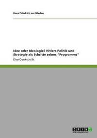 bokomslag Idee oder Ideologie? Hitlers Politik und Strategie als Schritte seines Programms