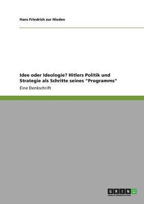 bokomslag Idee oder Ideologie? Hitlers Politik und Strategie als Schritte seines "Programms"