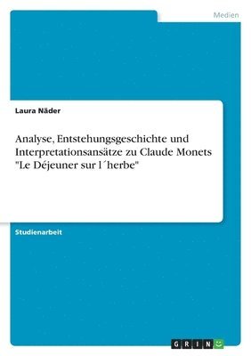 bokomslag Analyse, Entstehungsgeschichte und Interpretationsanstze zu Claude Monets &quot;Le Djeuner sur lherbe&quot;