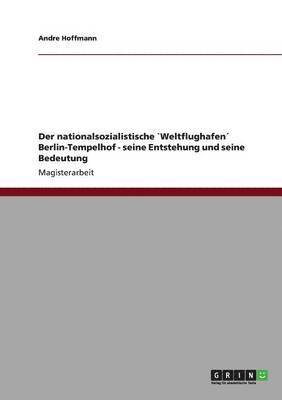 Der nationalsozialistische `Weltflughafen Berlin-Tempelhof - seine Entstehung und seine Bedeutung 1