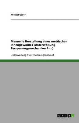 Michael Geyer - Manuelle Herstellung eines metrischen Innengewindes (Unterweisung Zerspanungsmechaniker / -in), Häftad
