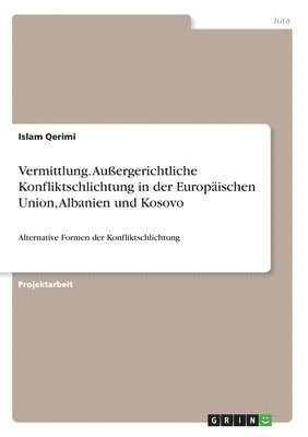 Vermittlung. Auergerichtliche Konfliktschlichtung in Der Europaischen Union, Albanien Und Kosovo 1