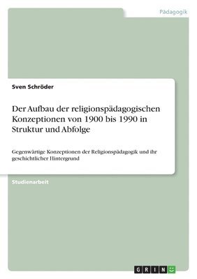 Der Aufbau Der Religionspadagogischen Konzeptionen Von 1900 Bis 1990 in Struktur Und Abfolge 1