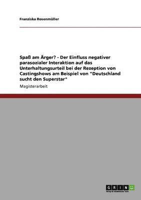 bokomslag Spa am rger? - Der Einfluss negativer parasozialer Interaktion auf das Unterhaltungsurteil bei der Rezeption von Castingshows am Beispiel von &quot;Deutschland sucht den Superstar&quot;