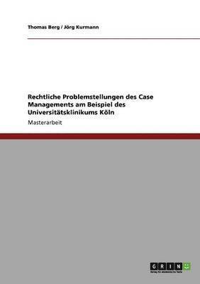 Thomas Berg, Jörg Kurmann - Rechtliche Problemstellungen des Case Managements am Beispiel des Universitätsklinikums Köln, Häftad