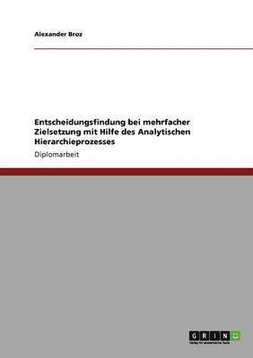 Alexander Broz - Entscheidungsfindung bei mehrfacher Zielsetzung mit Hilfe des Analytischen Hierarchieprozesses, Häftad