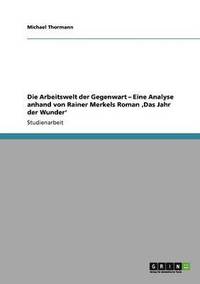 bokomslag Die Arbeitswelt der Gegenwart - Eine Analyse anhand von Rainer Merkels Roman 'Das Jahr der Wunder'