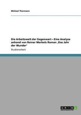 bokomslag Die Arbeitswelt der Gegenwart - Eine Analyse anhand von Rainer Merkels Roman 'Das Jahr der Wunder'