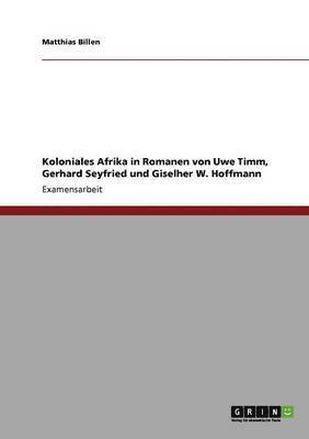 Koloniales Afrika in Romanen Von Uwe Timm, Gerhard Seyfried Und Giselher W. Hoffmann 1