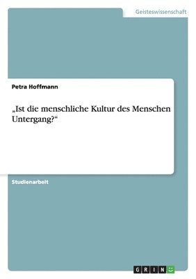 Petra Hoffmann - "Ist die menschliche Kultur des Menschen Untergang?", Häftad