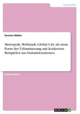 bokomslag Metropole, Weltstadt, Global City als neue Form der Urbanisierung mit konkreten Beispielen aus Industrienationen