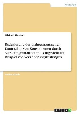Michael Förster - Reduzierung des wahrgenommenen Kaufrisikos von Konsumenten durch Marketingmaßnahmen - dargestellt am Beispiel von Versicherungsleistungen, Häftad