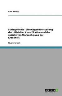 bokomslag Schizophrenie - Eine Gegenberstellung der offiziellen Klassifikation und der subjektiven Wahrnehmung der Krankheit