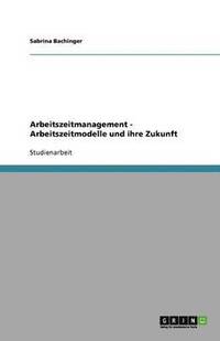 bokomslag Arbeitszeitmanagement - Arbeitszeitmodelle und ihre Zukunft