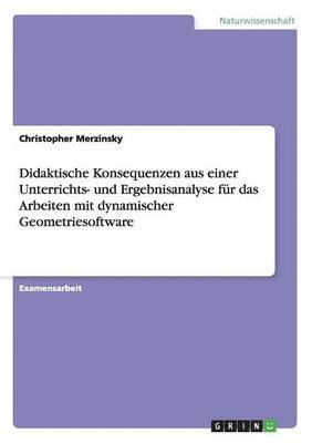 bokomslag Didaktische Konsequenzen aus einer Unterrichts- und Ergebnisanalyse für das Arbeiten mit dynamischer Geometriesoftware