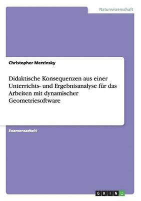 bokomslag Didaktische Konsequenzen aus einer Unterrichts- und Ergebnisanalyse fur das Arbeiten mit dynamischer Geometriesoftware