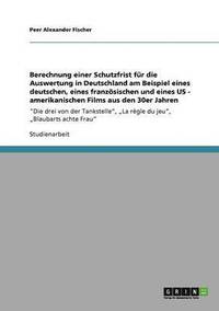 bokomslag Berechnung Einer Schutzfrist Fur Die Auswertung in Deutschland Am Beispiel Eines Deutschen, Eines Franzosischen Und Eines Us - Amerikanischen Films Aus Den 30er Jahren