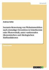 bokomslag Szenario-Bewertung von Wohnimmobilien nach einmaliger Investition in Solarthermie oder Photovoltaik, unter variierenden konomischen und kologischen Einflussfaktoren