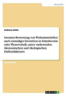 Szenario-Bewertung von Wohnimmobilien nach einmaliger Investition in Solarthermie oder Photovoltaik, unter variierenden ökonomischen und ökologischen Einflussfaktoren