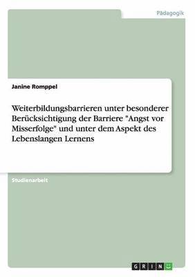 Janine Romppel - Weiterbildungsbarrieren unter besonderer Berücksichtigung der Barriere "Angst vor Misserfolge" und unter dem Aspekt des Lebenslangen Lernens, Häftad