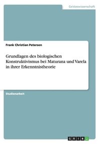 bokomslag Grundlagen des biologischen Konstruktivismus bei Maturana und Varela in ihrer Erkenntnistheorie
