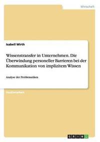 bokomslag Wissenstransfer in Unternehmen. Die Uberwindung Personeller Barrieren Bei Der Kommunikation Von Implizitem Wissen