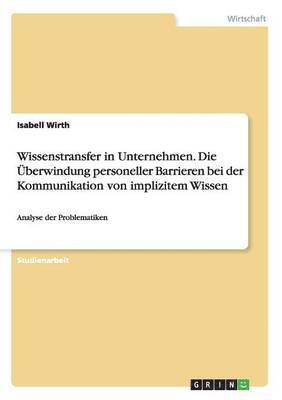 bokomslag Wissenstransfer in Unternehmen. Die Uberwindung Personeller Barrieren Bei Der Kommunikation Von Implizitem Wissen