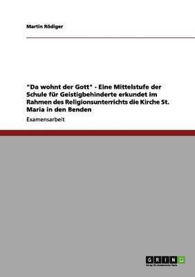 bokomslag Da Wohnt Der Gott - Eine Mittelstufe Der Schule Fur Geistigbehinderte Erkundet Im Rahmen Des Religionsunterrichts Die Kirche St. Maria in Den Benden