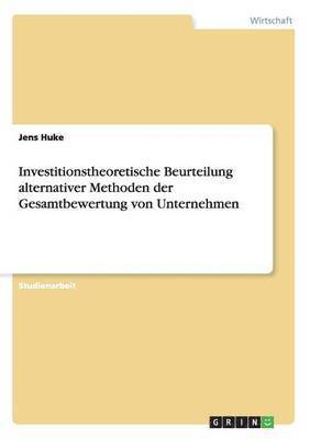 Investitionstheoretische Beurteilung alternativer Methoden der Gesamtbewertung von Unternehmen 1