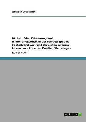 bokomslag 20. Juli 1944 - Erinnerung und Erinnerungspolitik in der Bundesrepublik Deutschland während der ersten zwanzig Jahren nach Ende des Zweiten Weltkrieges