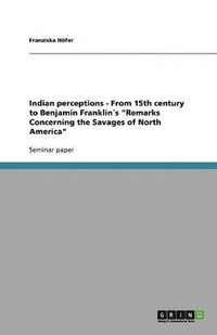 bokomslag Indian perceptions - From 15th century to Benjamin Franklin¿s "Remarks Concerning the Savages of North America"