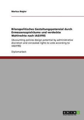 bokomslag Bilanzpolitisches Gestaltungspotenzial durch Ermessensspielräume und verdeckte Wahlrechte nach IAS/IFRS