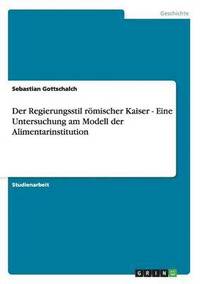 bokomslag Der Regierungsstil rmischer Kaiser - Eine Untersuchung am Modell der Alimentarinstitution