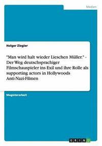 bokomslag &quot;Man wird halt wieder Lieschen Mller.&quot; - Der Weg deutschsprachiger Filmschauspieler ins Exil und ihre Rolle als supporting actors in Hollywoods Anti-Nazi-Filmen