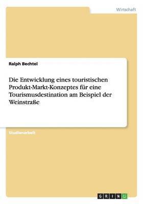 bokomslag Die Entwicklung Eines Touristischen Produkt-Markt-Konzeptes Fur Eine Tourismusdestination Am Beispiel Der Weinstrae