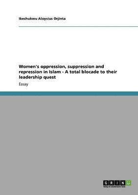 Women's oppression, suppression and repression in Islam - A total blocade to their leadership quest 1