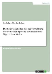 bokomslag Die Schwierigkeiten bei der Vermittlung der deutschen Sprache und Literatur in Nigeria bzw. Afrika