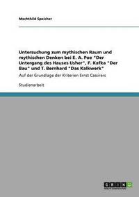 bokomslag Untersuchung zum mythischen Raum und mythischen Denken bei E. A. Poe &quot;Der Untergang des Hauses Usher&quot;, F. Kafka &quot;Der Bau&quot; und T. Bernhard &quot;Das Kalkwerk&quot;