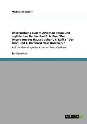 bokomslag Untersuchung zum mythischen Raum und mythischen Denken bei E. A. Poe "Der Untergang des Hauses Usher", F. Kafka "Der Bau" und T. Bernhard "Das Kalkwerk"
