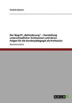 bokomslag Der Begriff &quot;Behinderung&quot; - Darstellung unterschiedlicher Sichtweisen und deren Folgen fr die Sonderpdagogik als Profession