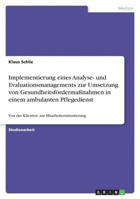 Klaus Schliz - Implementierung eines Analyse- und Evaluationsmanagements zur Umsetzung von Gesundheitsfördermaßnahmen in einem ambulanten Pflegedienst, Häftad