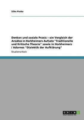 bokomslag Denken und soziale Praxis - ein Vergleich der Ansätze in Horkheimers Aufsatz "Traditionelle und Kritische Theorie" sowie in Horkheimers / Adornos "Dialektik der Aufklärung"