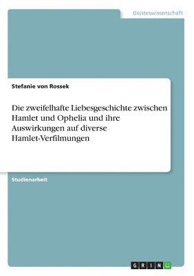 bokomslag Die Zweifelhafte Liebesgeschichte Zwischen Hamlet Und Ophelia Und Ihre Auswirkungen Auf Diverse Hamlet-Verfilmungen